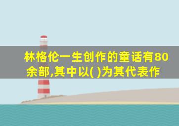 林格伦一生创作的童话有80余部,其中以( )为其代表作